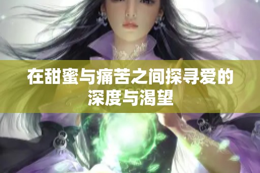 在甜蜜與痛苦之間探尋愛的深度與渴望