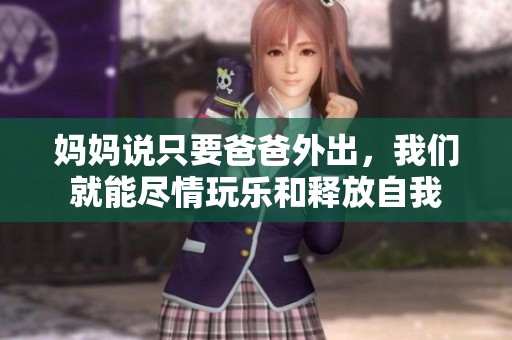 媽媽說只要爸爸外出，我們就能盡情玩樂和釋放自我