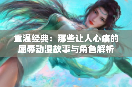 重溫經典：那些讓人心痛的屈辱動漫故事與角色解析