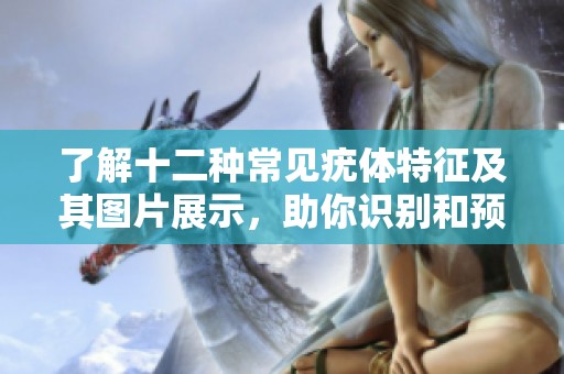 了解十二種常見疣體特征及其圖片展示，助你識別和預(yù)防