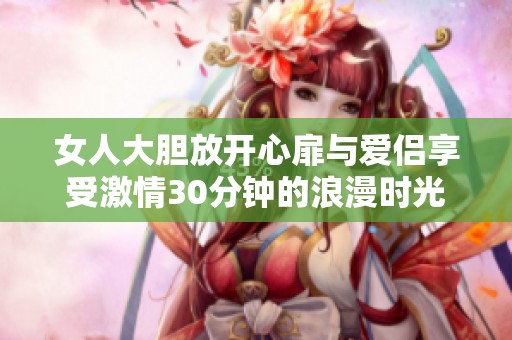 女人大膽放開心扉與愛侶享受激情30分鐘的浪漫時光