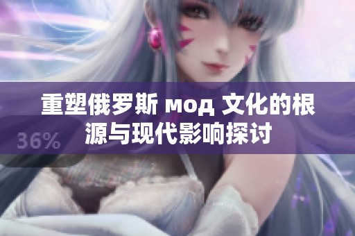 重塑俄羅斯 мод 文化的根源與現(xiàn)代影響探討