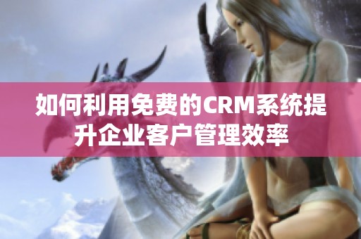 如何利用免費的CRM系統(tǒng)提升企業(yè)客戶管理效率