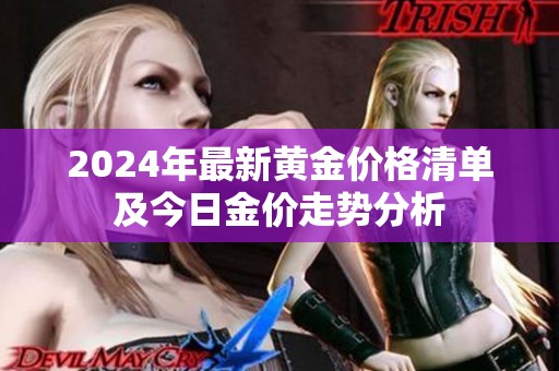 2024年最新黃金價(jià)格清單及今日金價(jià)走勢(shì)分析