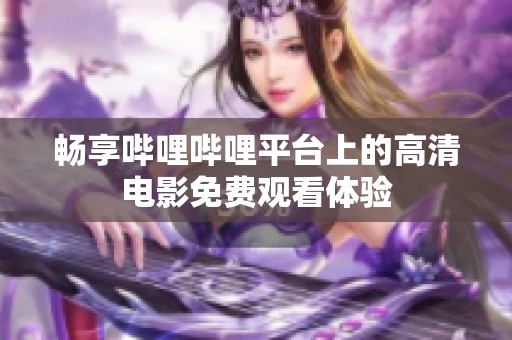 暢享嗶哩嗶哩平臺上的高清電影免費觀看體驗