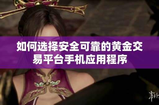 如何選擇安全可靠的黃金交易平臺手機應(yīng)用程序