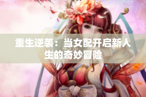 重生逆襲：當女配開啟新人生的奇妙冒險