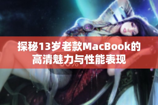 探秘13歲老款MacBook的高清魅力與性能表現(xiàn)