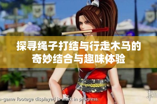 探尋繩子打結與行走木馬的奇妙結合與趣味體驗