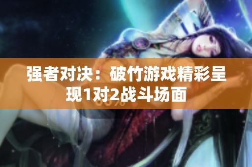 強者對決：破竹游戲精彩呈現(xiàn)1對2戰(zhàn)斗場面