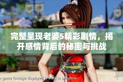 完整呈現(xiàn)老婆5精彩劇情，揭開感情背后的秘密與挑戰(zhàn)