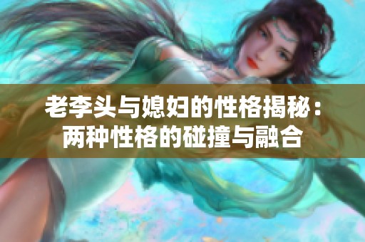 老李頭與媳婦的性格揭秘：兩種性格的碰撞與融合