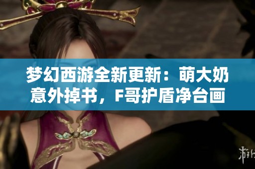 夢(mèng)幻西游全新更新：萌大奶意外掉書，F(xiàn)哥護(hù)盾凈臺(tái)畫魂再現(xiàn)神豪風(fēng)采