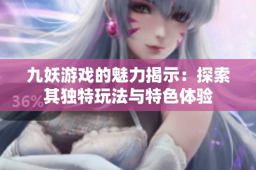 九妖游戲的魅力揭示：探索其獨特玩法與特色體驗
