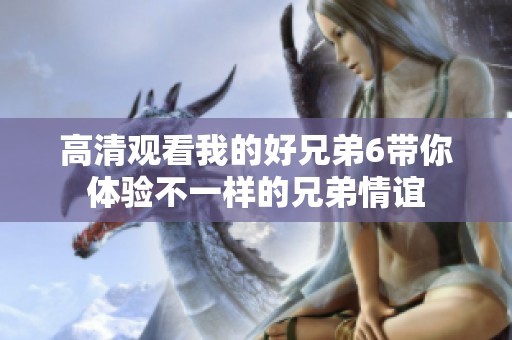 高清觀看我的好兄弟6帶你體驗(yàn)不一樣的兄弟情誼