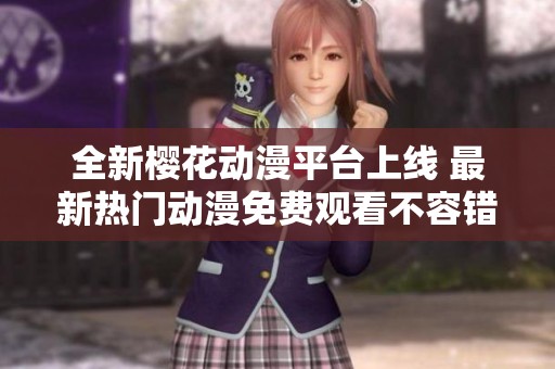 全新櫻花動漫平臺上線 最新熱門動漫免費觀看不容錯過