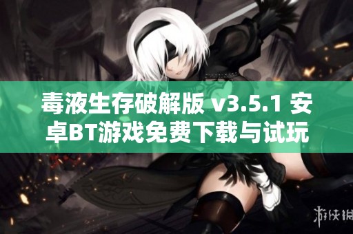 毒液生存破解版 v3.5.1 安卓BT游戲免費下載與試玩指南