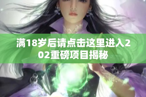 滿18歲后請點擊這里進入202重磅項目揭秘