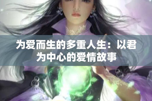 為愛而生的多重人生：以君為中心的愛情故事