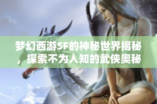 夢(mèng)幻西游SF的神秘世界揭秘，探索不為人知的武俠奧秘