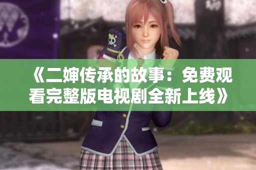 《二嬸傳承的故事：免費觀看完整版電視劇全新上線》