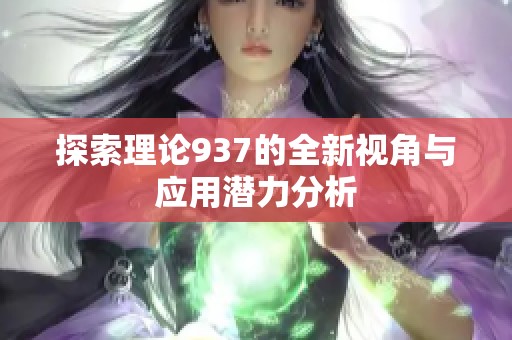 探索理論937的全新視角與應(yīng)用潛力分析