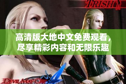 高清版大地中文免費(fèi)觀看，盡享精彩內(nèi)容和無(wú)限樂趣