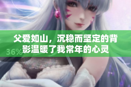 父愛(ài)如山，沉穩(wěn)而堅(jiān)定的背影溫暖了我常年的心靈