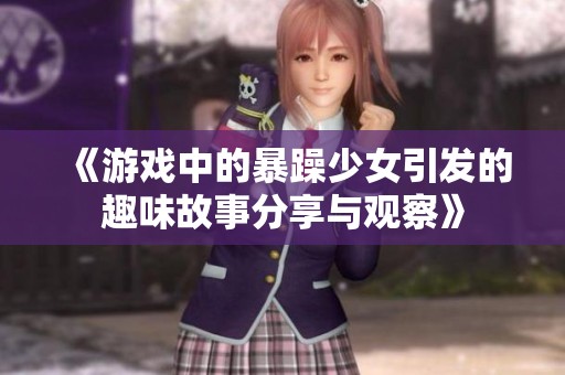 《游戲中的暴躁少女引發(fā)的趣味故事分享與觀察》