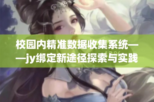 校園內(nèi)精準(zhǔn)數(shù)據(jù)收集系統(tǒng)——jy綁定新途徑探索與實(shí)踐