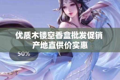 優(yōu)質(zhì)木鏤空香盒批發(fā)促銷 產(chǎn)地直供價(jià)實(shí)惠