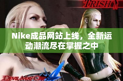 Nike成品網(wǎng)站上線，全新運(yùn)動(dòng)潮流盡在掌握之中
