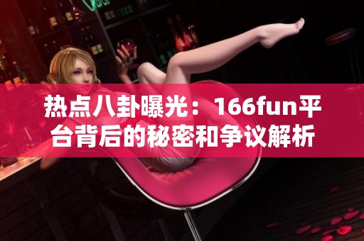熱點八卦曝光：166fun平臺背后的秘密和爭議解析