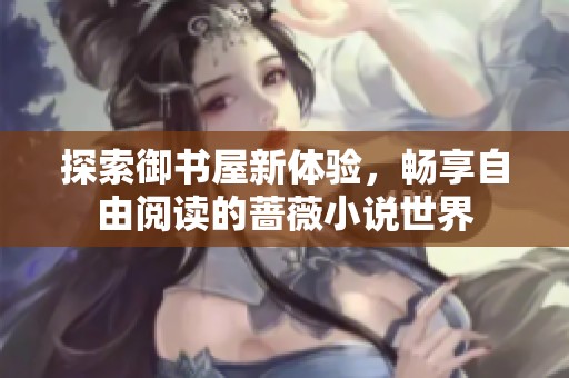 探索御書屋新體驗(yàn)，暢享自由閱讀的薔薇小說世界