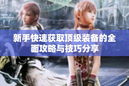 新手快速獲取頂級(jí)裝備的全面攻略與技巧分享