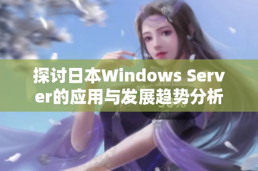 探討日本W(wǎng)indows Server的應(yīng)用與發(fā)展趨勢(shì)分析 探討日本W(wǎng)indows Server的應(yīng)用與發(fā)展趨勢(shì)分析