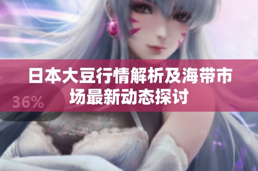 日本大豆行情解析及海帶市場最新動(dòng)態(tài)探討