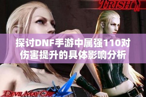 探討DNF手游中屬強(qiáng)110對傷害提升的具體影響分析