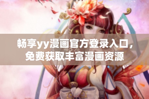暢享yy漫畫官方登錄入口，免費(fèi)獲取豐富漫畫資源