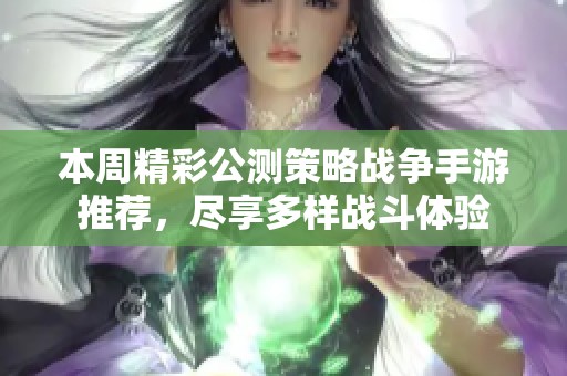 本周精彩公測(cè)策略戰(zhàn)爭(zhēng)手游推薦,盡享多樣戰(zhàn)斗體驗(yàn) 本周精彩公測(cè)策略戰(zhàn)爭(zhēng)手游推薦,盡享多樣戰(zhàn)斗體驗(yàn)
