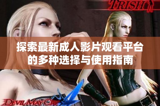 探索最新成人影片觀看平臺(tái)的多種選擇與使用指南