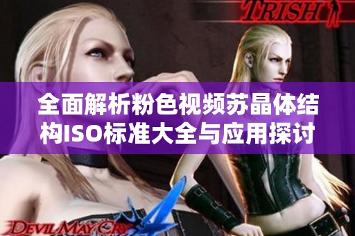全面解析粉色視頻蘇晶體結(jié)構(gòu)ISO標準大全與應(yīng)用探討 全面解析粉色視頻蘇晶體結(jié)構(gòu)ISO標準大全與應(yīng)用探討