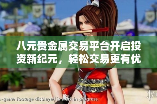 八元貴金屬交易平臺(tái)開啟投資新紀(jì)元，輕松交易更有優(yōu)勢(shì)