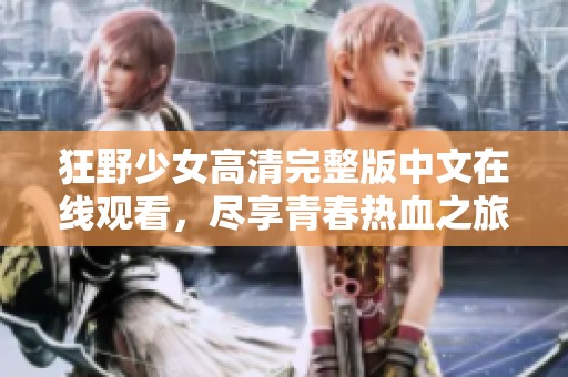 狂野少女高清完整版中文在線觀看，盡享青春熱血之旅