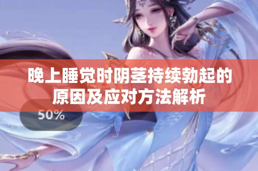 晚上睡覺時陰莖持續(xù)勃起的原因及應(yīng)對方法解析