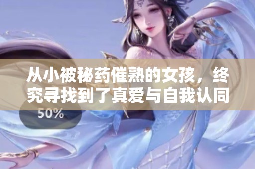 從小被秘藥催熟的女孩，終究尋找到了真愛與自我認同