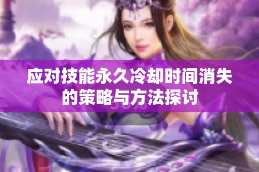 應(yīng)對(duì)技能永久冷卻時(shí)間消失的策略與方法探討