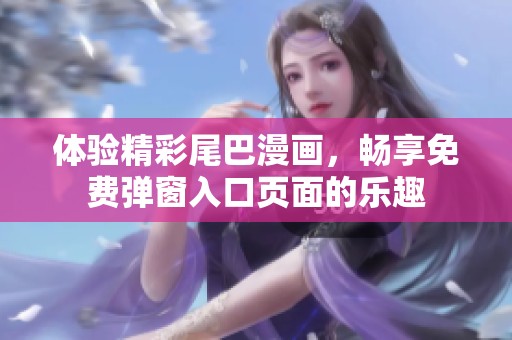體驗(yàn)精彩尾巴漫畫(huà)，暢享免費(fèi)彈窗入口頁(yè)面的樂(lè)趣