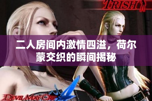 二人房間內(nèi)激情四溢，荷爾蒙交織的瞬間揭秘