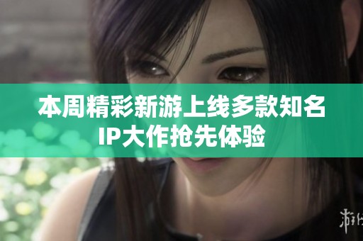 本周精彩新游上線多款知名IP大作搶先體驗(yàn)